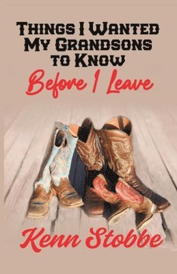 Kenn Stobbe - THINGS I WANTED MY GRANDSONS TO KNOW before I Leave, Häftad