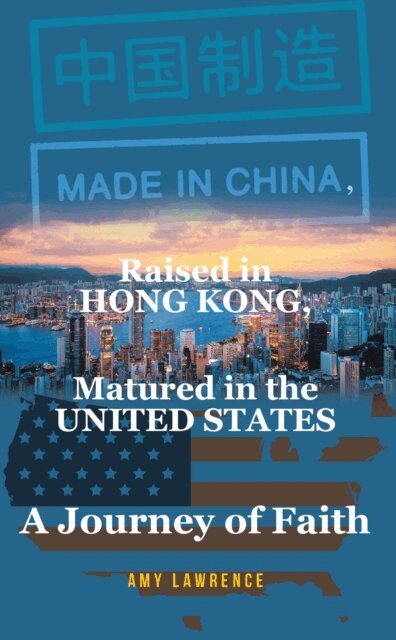 Amy Lawrence - Made in CHINA, Raised in HONG KONG, Matured in the UNITED STATES, E-bok