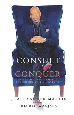 Reuben Wanjala, J Alexander Martin, J. Alexander Martin, REUBEN WANJALA, J.  ALEXANDER MARTIN - Consult to Conquer, Häftad