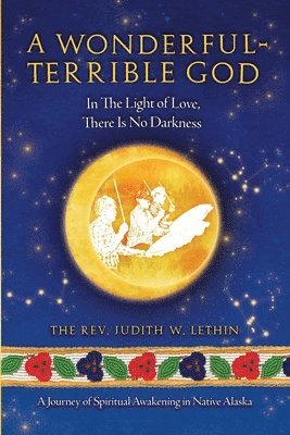 The Judith W Lethin - Wonderful-Terrible God - In The Light of Love, There Is No Darkness; A Journey of Spiritual Awakening in Native Alaska, Häftad