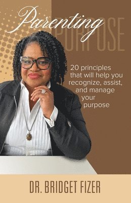 Bridget E. Fizer - Parenting Purpose; 20 Principles that will help YOU recognize, assist, and manage Your Purpose, Häftad