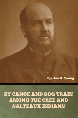 Egerton R Young - By Canoe and Dog Train among the Cree and Salteaux Indians, Häftad. Tillgänglighet: Lägg i varukorg