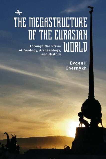 Evgenij N. Chernykh - Megastructure of the Eurasian World through the Prism of Geology, Archaeology, and History, E-bok