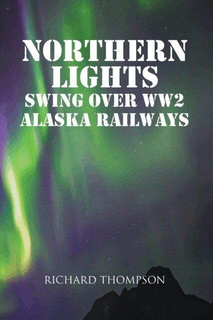 Richard Thompson - Northern Lights Swing Over WW2 Alaska Railways, E-bok