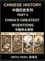 Xinyu Zhao - Chinese History Chronicles (Part 5)- China's Greatest Inventions, From Paper and Printing to Gunpowder and the Compass, How Ancient China Transformed Global History, Discovering Ancient Chinese Technology, Scientific Breakthroughs, and Cultural Innovations, Inbunden