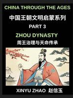 Xinyu Zhao - China Through the Ages (Part 3)- Zhou Dynasty, Understanding the Mandate of Heaven, Ancient Chinese Kings, Culture, Society, and the Birth of Chinese Civilization, Inbunden