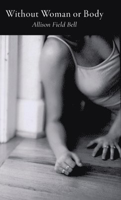 Allison Field Bell - Without Woman or Body, Inbunden