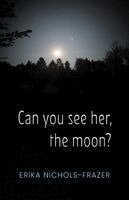 Erika Nichols-Frazer - Can you see her, the moon?, Häftad