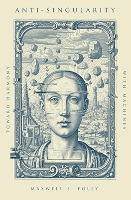 Maxwell S. Foley - Anti-Singularity: Toward Harmony with Machines, Inbunden