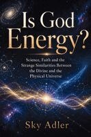 Sky Adler - Is God Energy? : Science, Faith and the Strange Similarities Between the Divine and the Physical Universe, Övrigt
