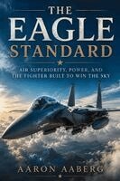 Aaron Aaberg - The Eagle Standard: Air Superiority, Power, and the Fighter Built to Win the Sky, Häftad