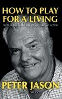 How to Play for a Living - Sixty Years in the Life of a Working Actor