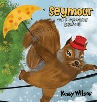 Kenny Wilson - Seymour the Performing Squirrel, Inbunden