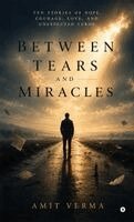 Amit Verma - Between Tears and Miracles, Inbunden