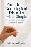 Balor Derrick Coleman - Functional Neurological Disorder Made Simple: A Clear Guide to Your Symptoms, Your Diagnosis, and What Recovery Actually Looks Like, Häftad