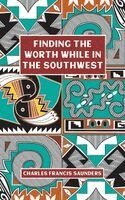 Charles Francis Saunders - Finding the Worth While in the Southwest, Häftad