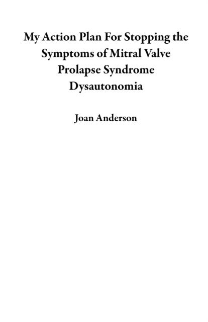 Joan Anderson - My Action Plan For Stopping the Symptoms of Mitral Valve Prolapse Syndrome  Dysautonomia, E-bok