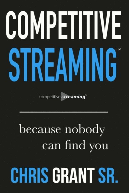Chris Grant Sr. - Competitive Streaming: Because Nobody Can Find You, E-bok