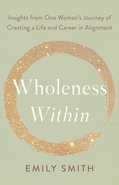 Wholeness Within: Insights from One Woman's Journey of Creating a Life and Career in Alignment