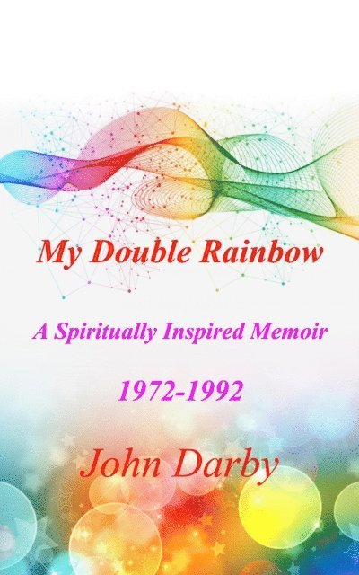 John Darby - My Double Rainbow A Spiritually Inspired Memoir 1972-1992, E-bok