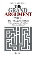 Grand Argument (Part III) (The Text Against Its Myth)