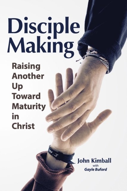 John Kimball - Disciple Making: Raising Another Up Toward Maturity in Christ, E-bok