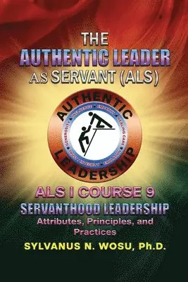 Sylvanus N. Wosu - The Authentic Leader As Servant I Course 9: Servanthood Leadership, Häftad. Tillgänglighet: Lägg i varukorg