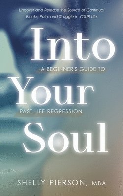 Shelly Pierson - Into Your Soul - A Beginner's Guide to Past Life Regression, Häftad