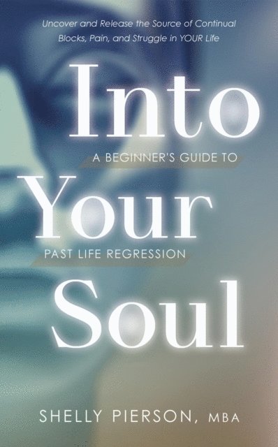 Shelly Pierson - Into Your Soul - A Beginner's Guide to Past Life Regression, E-bok