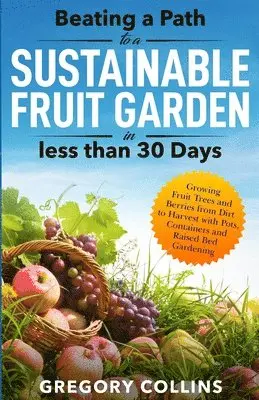 Gregory Collins - Beating a Path to a Sustainable Fruit Garden in Less Than 30 Days, Häftad. Tillgänglighet: Lägg i varukorg