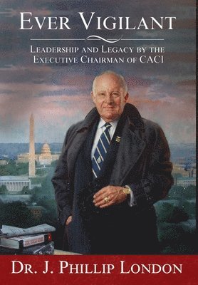 J Phillip London - EVER VIGILANT Leadership and Legacy by the Executive Chairman of CACI, Inbunden