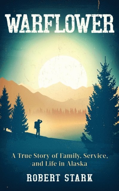 Robert Stark - Warflower: A True Story of Family, Service, and Life in Alaska, E-bok