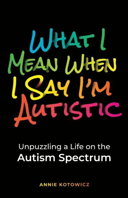 Annie Kotowicz - What I Mean When I Say I'm Autistic: Unpuzzling a Life on the Autism Spectrum, E-bok