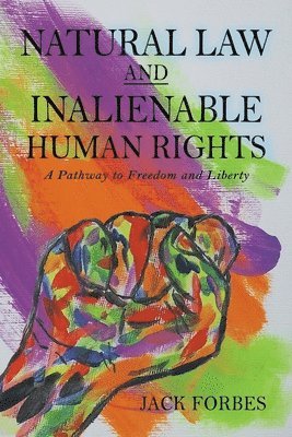 Jack Forbes - NATURAL LAW AND INALIENABLE HUMAN RIGHTS A Pathway to Freedom and Liberty, Häftad. Tillgänglighet: Lägg i varukorg