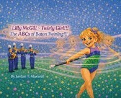 Jordan T Maxwell - Lilly McGill Twirly Girl!!! The ABCs of Baton Twirling!!!, Inbunden