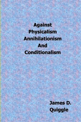 James D Quiggle - Against Physicalism, Annihilationism, and Conditionalism, Häftad