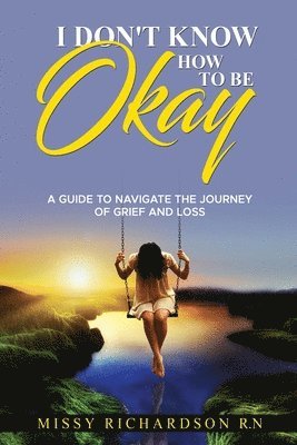 Missy Richardson - I Don't Know How to Be Okay. a Guide to Navigate the Journey of Grief and Loss, Häftad