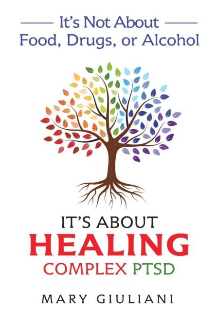 Mary Giuliani - It's Not About Food, Drugs, or Alcohol: It's About Healing Complex PTSD, E-bok