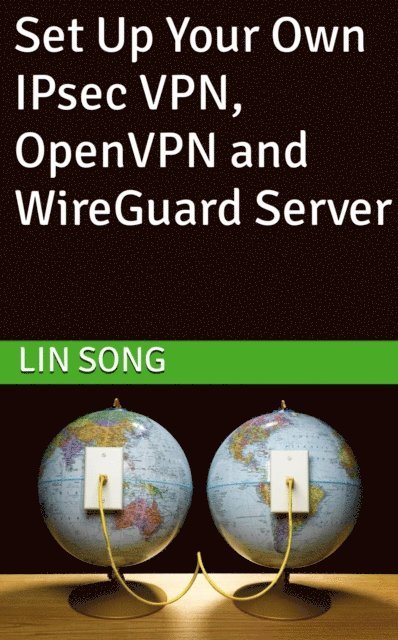Lin Song - Set Up Your Own IPsec VPN, OpenVPN and WireGuard Server, E-bok