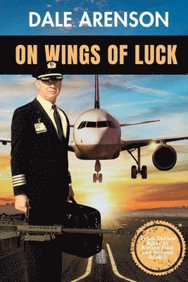 Dale Arenson - On Wings of Luck, From Outlaw Biker to Airline Pilot and Beyond, Book 3, Häftad