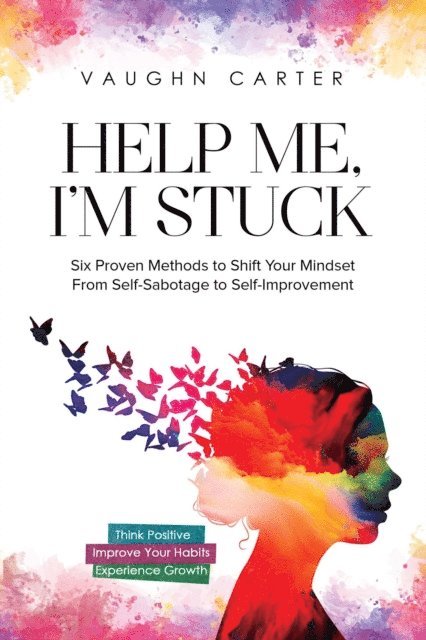 Vaughn Carter - Help Me, I'm Stuck: Six Proven Methods to Shift Your Mindset From Self-Sabotage to Self-Improvement, E-bok
