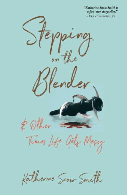 Katherine Snow Smith - Stepping on the Blender & Other Times Life Gets Messy, E-bok