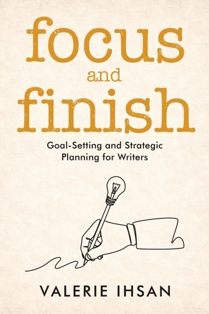 Valerie Ihsan - Focus and Finish: Goal-Setting and Strategic Planning for Writers, E-bok