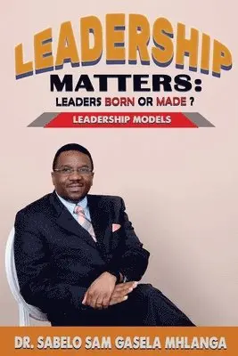 Sabelo Sam Gasela Mhlanga - Leadership Matters Leaders Born or Made?: Leadership Models, Häftad. Tillgänglighet: Lägg i varukorg