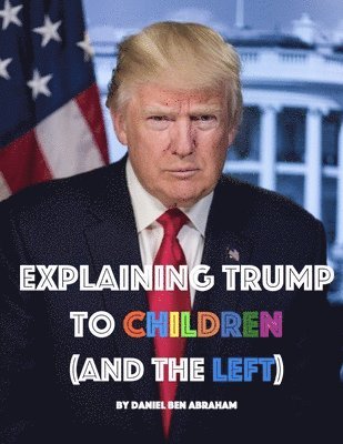 Daniel Ben Abraham - Explaining Trump to Children and the Left, Häftad. Tillgänglighet: Lägg i varukorg