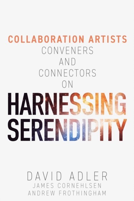 Andrew Frothingham, James Cornehlsen, David Adler - Harnessing Serendipity : Collaboration Artists, Conveners and Connectors, E-bok
