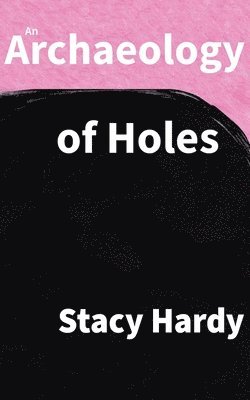 Stacy Hardy - Archaeology of Holes, Häftad