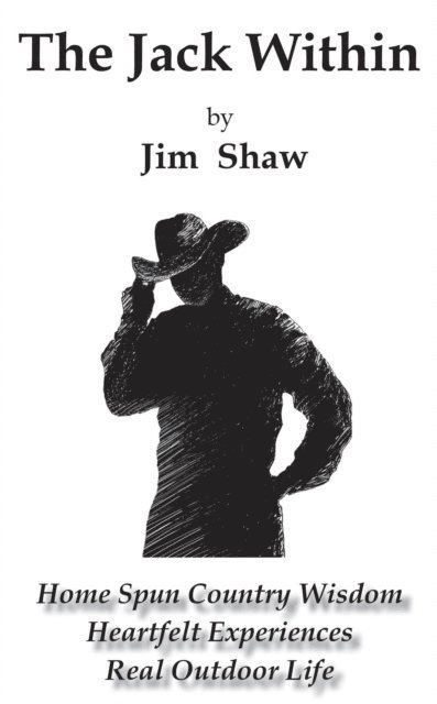 Jim Shaw - Jack Within -- Home Spun Country Wisdom, Heartfelt Experiences, Real Outdoor Life, E-bok