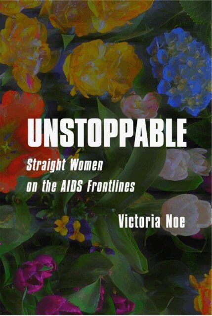 Victoria Noe - UNSTOPPABLE: Straight Women on the AIDS Frontlines, E-bok