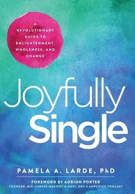 Pamela A. Larde - Joyfully Single: A Revolutionary Guide to Enlightenment, Wholeness, and Change, Inbunden